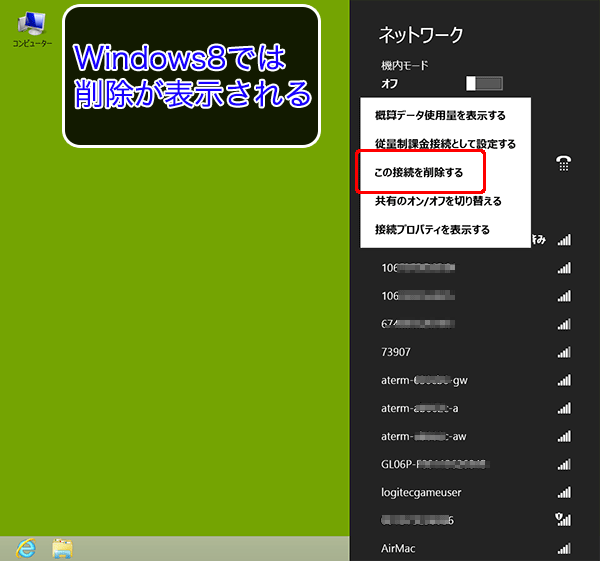 Windows8の時はチャームに表示されたWi-Fiの接続先を右クリックして表示されたメニューの中にある「この接続を削除する」を選択すれば削除できます。